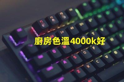 廚房色溫4000k好還是6500k 書房色溫4000k好還是6500k